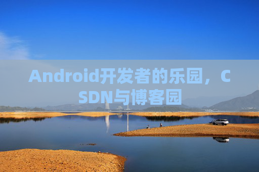 Android开发者的乐园，CSDN与博客园