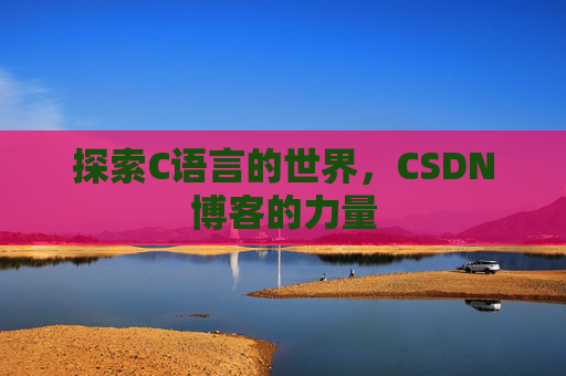 探索C语言的世界，CSDN博客的力量